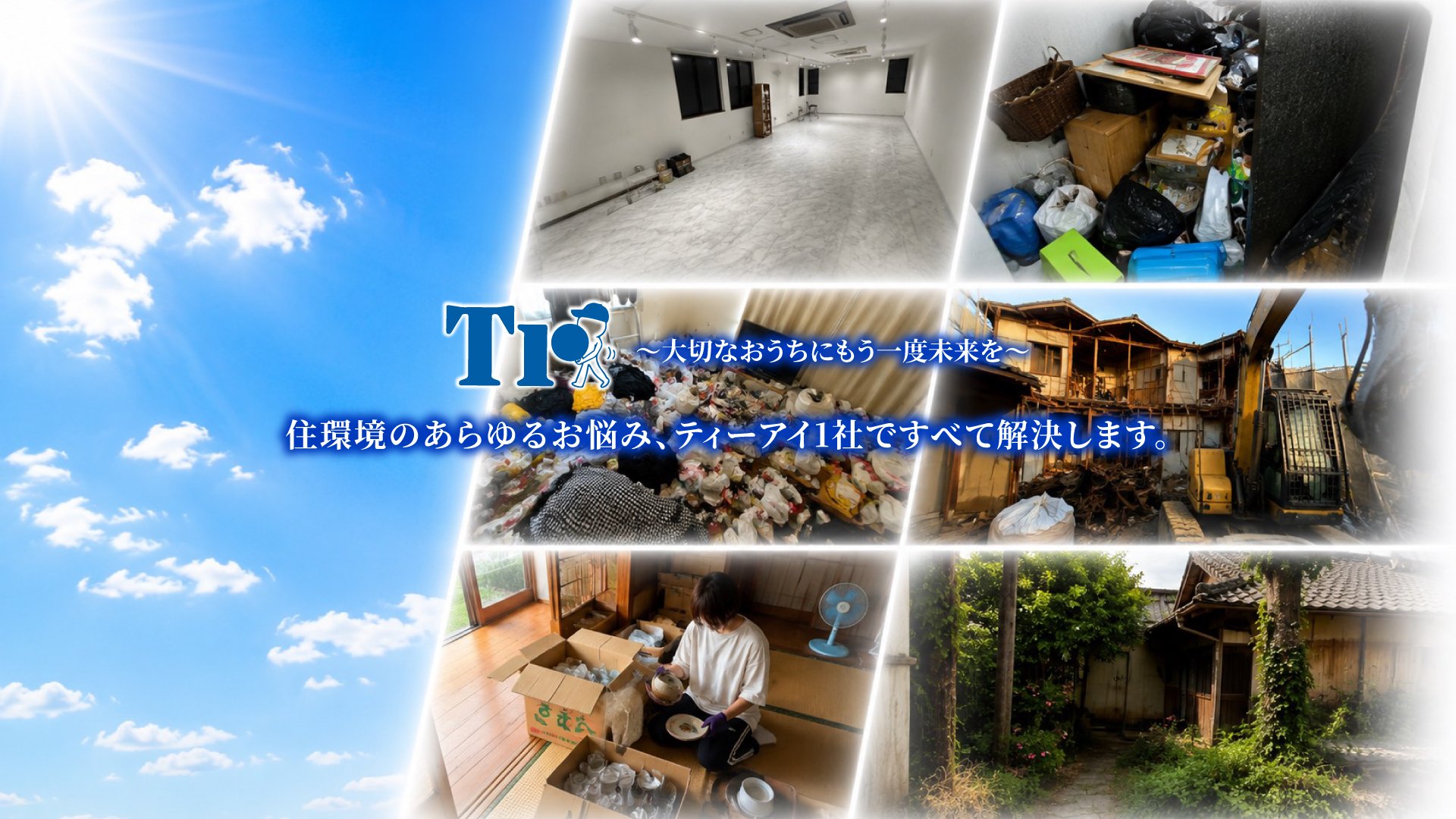 大切なおうちにもう一度未来を。住環境のあらゆるお悩み、ティーアイ1社で全て解決します。残置撤去・生前・遺品整理・リフォーム・建物解体