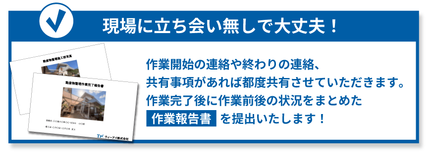 現場に立ち会いなしで大丈夫!作業完了後に 作業報告書を提出いたします。